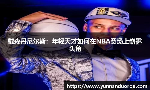 米兰戴森丹尼尔斯：年轻天才如何在NBA赛场上崭露头角